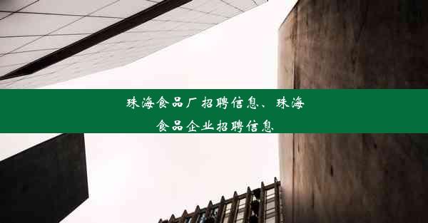 珠海食品厂招聘信息、珠海食品企业招聘信息