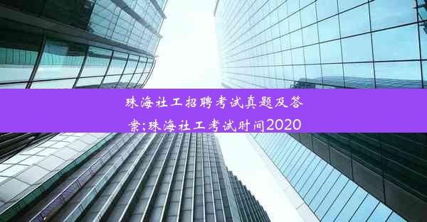 珠海社工招聘考试真题及答案;珠海社工考试时间2020