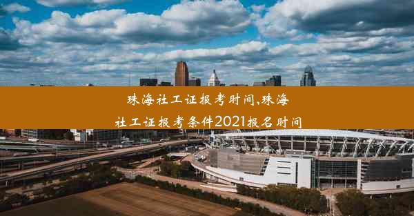 珠海社工证报考时间,珠海社工证报考条件2021报名时间