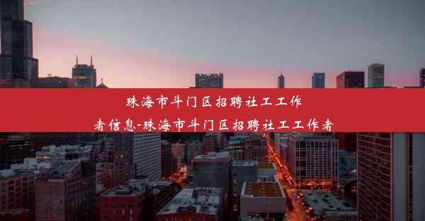 珠海市斗门区招聘社工工作者信息-珠海市斗门区招聘社工工作者