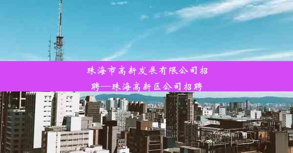 珠海市高新发展有限公司招聘—珠海高新区公司招聘