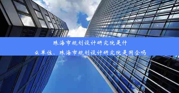 珠海市规划设计研究院是什么单位、珠海市规划设计研究院是国企吗