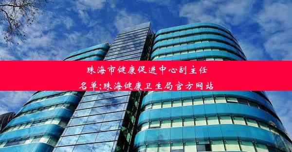 珠海市健康促进中心副主任名单;珠海健康卫生局官方网站