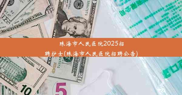 珠海市人民医院2025招聘护士(珠海市人民医院招聘公告)