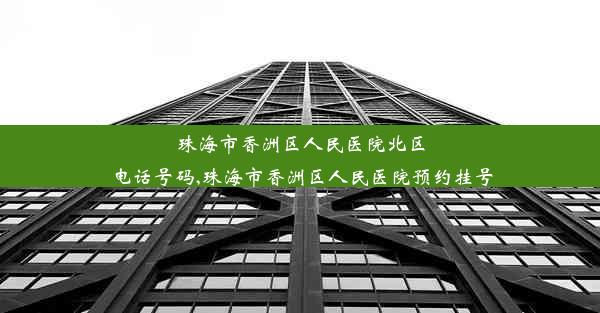 珠海市香洲区人民医院北区电话号码,珠海市香洲区人民医院预约挂号