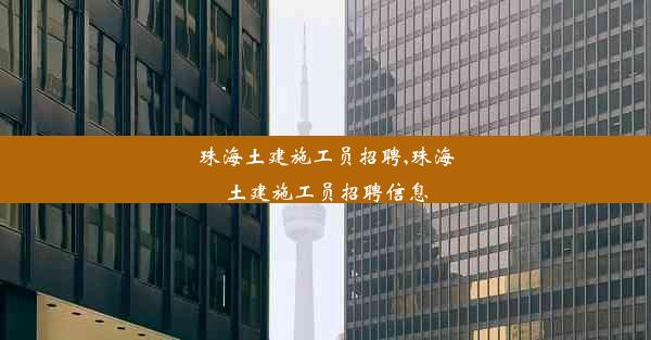 珠海土建施工员招聘,珠海土建施工员招聘信息