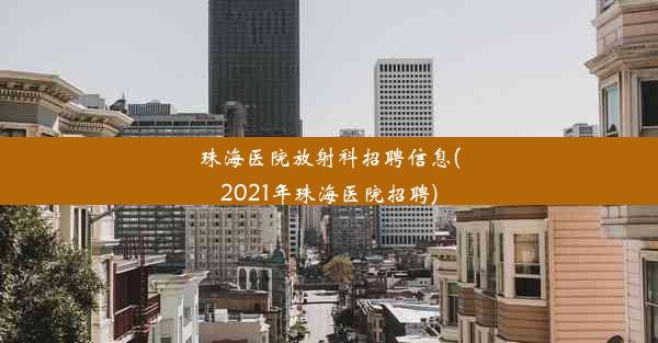 珠海医院放射科招聘信息(2021年珠海医院招聘)