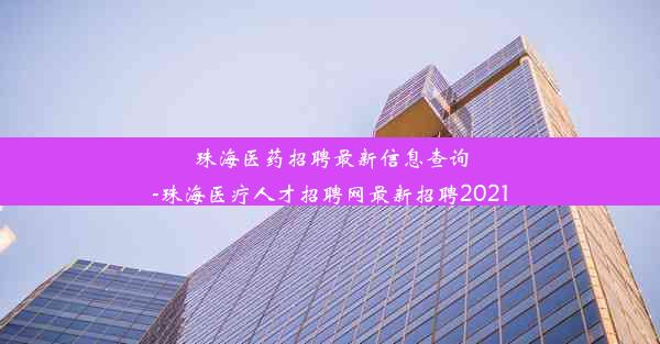 珠海医药招聘最新信息查询-珠海医疗人才招聘网最新招聘2021