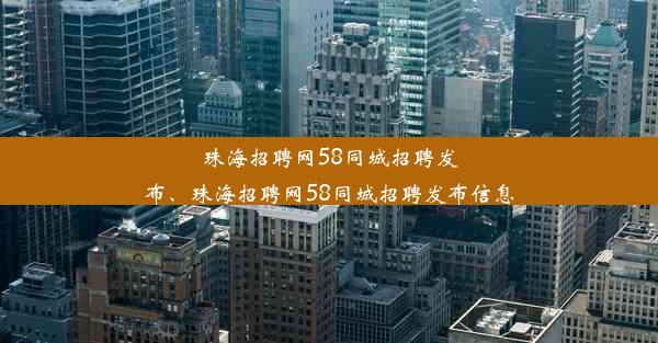 <b>珠海招聘网58同城招聘发布、珠海招聘网58同城招聘发布信息</b>