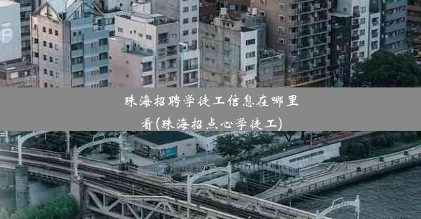 珠海招聘学徒工信息在哪里看(珠海招点心学徒工)