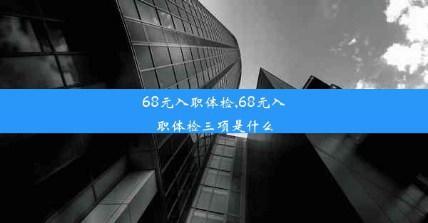 68元入职体检,68元入职体检三项是什么