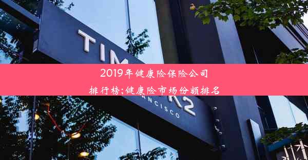 2019年健康险保险公司排行榜;健康险市场份额排名