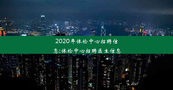 2020年体检中心招聘信息;体检中心招聘医生信息