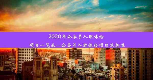 2020年公务员入职体检项目一览表—公务员入职体检项目及标准