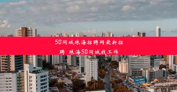 58同城珠海招聘网最新招聘_珠海58同城找工作