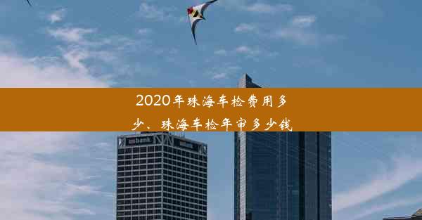 2020年珠海车检费用多少、珠海车检年审多少钱