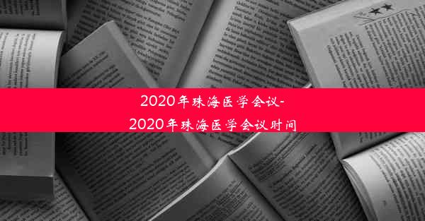 2020年珠海医学会议-2020年珠海医学会议时间