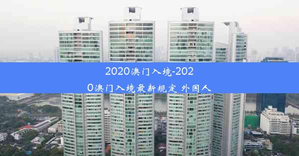 2020澳门入境-2020澳门入境最新规定 外国人