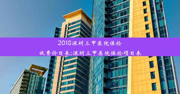 2018深圳三甲医院体检收费价目表;深圳三甲医院体检项目表