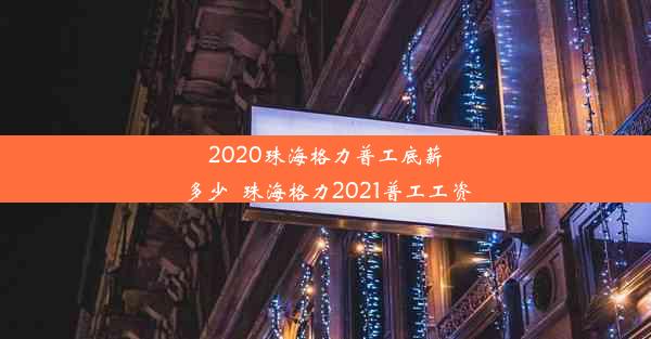 2020珠海格力普工底薪多少_珠海格力2021普工工资