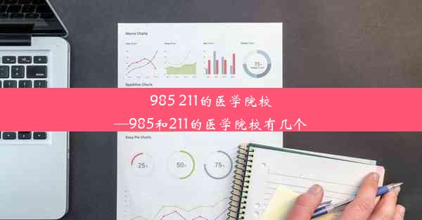 985 211的医学院校—985和211的医学院校有几个