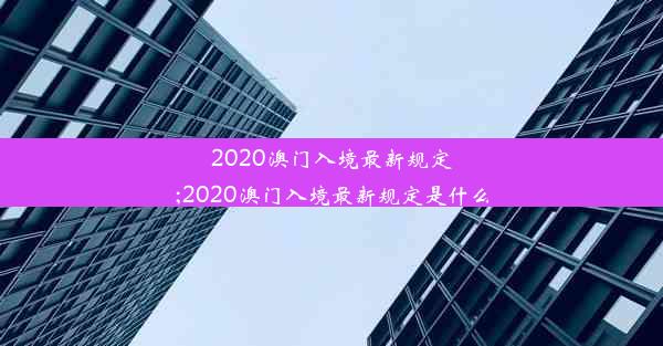 2020澳门入境最新规定;2020澳门入境最新规定是什么