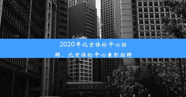 2020年北京体检中心招聘、北京体检中心兼职招聘