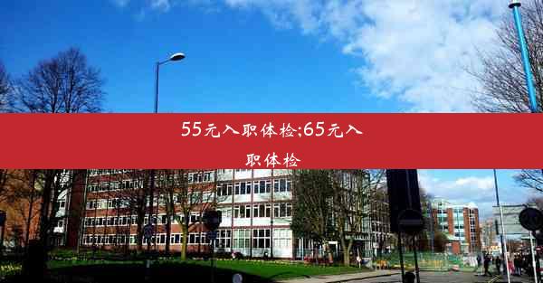 55元入职体检;65元入职体检