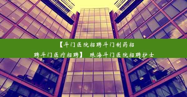 【斗门医院招聘斗门制药招聘斗门医疗招聘】_珠海斗门医院招聘护士