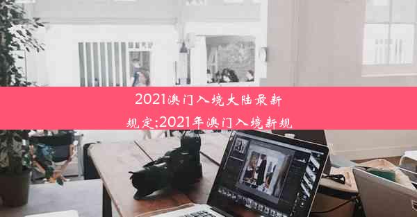 2021澳门入境大陆最新规定;2021年澳门入境新规