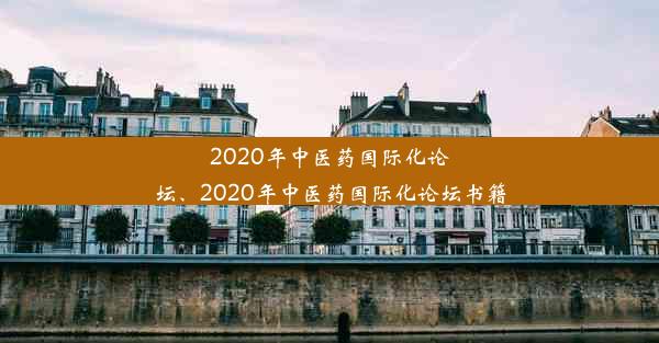 2020年中医药国际化论坛、2020年中医药国际化论坛书籍