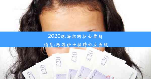 2020珠海招聘护士最新消息;珠海护士招聘公立医院