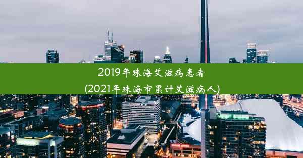 2019年珠海艾滋病患者(2021年珠海市累计艾滋病人)