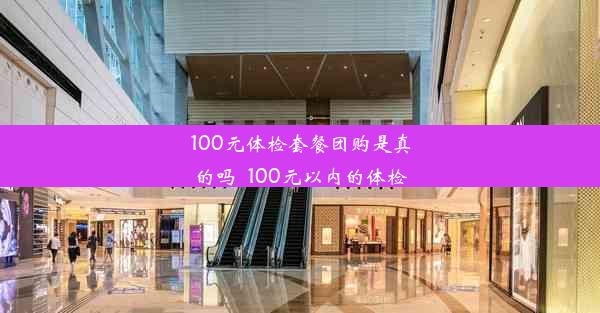 100元体检套餐团购是真的吗_100元以内的体检