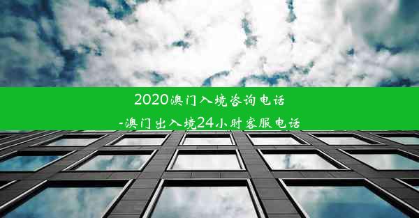 2020澳门入境咨询电话-澳门出入境24小时客服电话