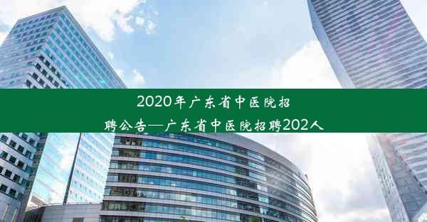 2020年广东省中医院招聘公告—广东省中医院招聘202人