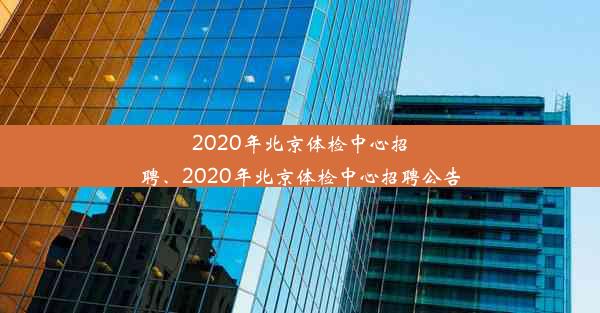 2020年北京体检中心招聘、2020年北京体检中心招聘公告