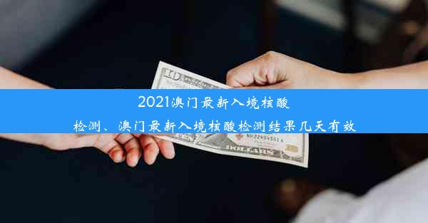 2021澳门最新入境核酸检测、澳门最新入境核酸检测结果几天有效