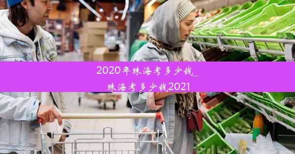 2020年珠海考多少钱_珠海考多少钱2021