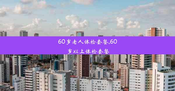 60岁老人体检套餐,60岁以上体检套餐