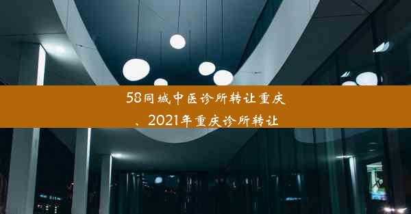 58同城中医诊所转让重庆、2021年重庆诊所转让