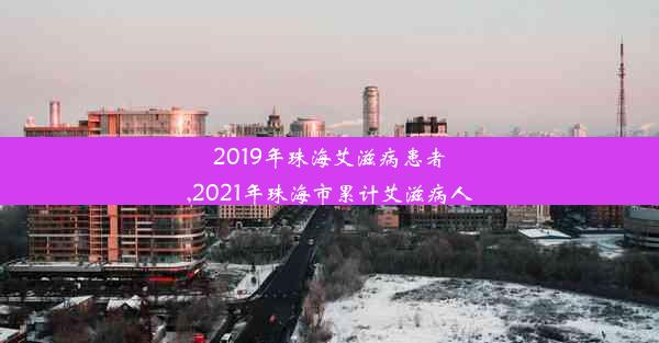 2019年珠海艾滋病患者,2021年珠海市累计艾滋病人