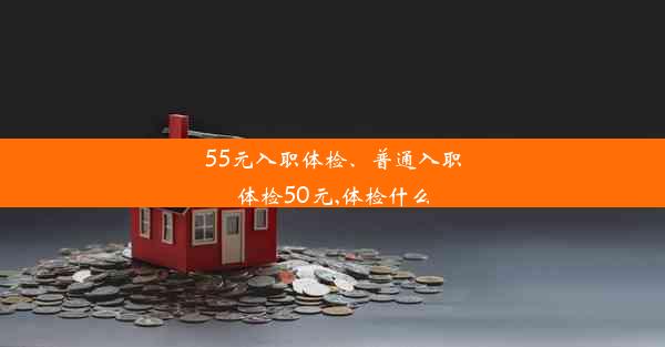 55元入职体检、普通入职体检50元,体检什么