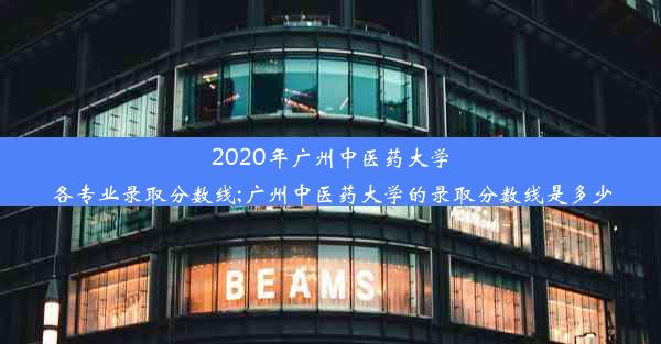 2020年广州中医药大学各专业录取分数线;广州中医药大学的录取分数线是多少