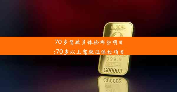 70岁驾驶员体检哪些项目;70岁以上驾驶证体检项目