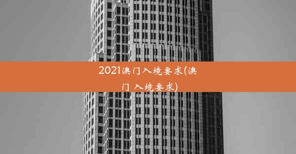 2021澳门入境要求(澳门 入境要求)