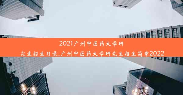 2021广州中医药大学研究生招生目录,广州中医药大学研究生招生简章2022