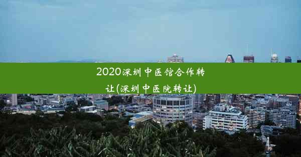 2020深圳中医馆合作转让(深圳中医院转让)