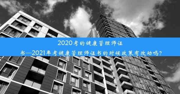 2020考的健康管理师证书—2021年考健康管理师证书的时候政策有改动吗？