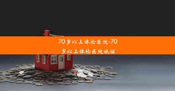 70岁以上体检医院-70岁以上体检医院地址